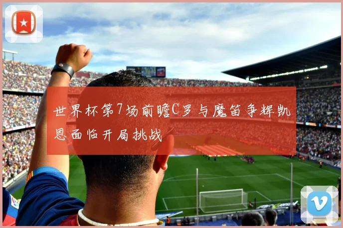 世界杯第7场前瞻C罗与魔笛争辉凯恩面临开局挑战