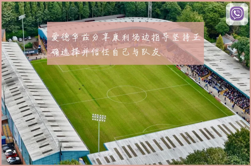 爱德华兹分享康利场边指导坚持正确选择并信任自己与队友