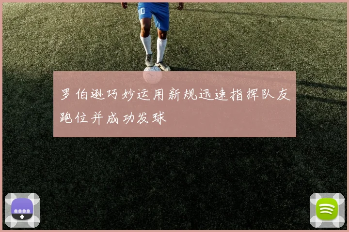 罗伯逊巧妙运用新规迅速指挥队友跑位并成功发球