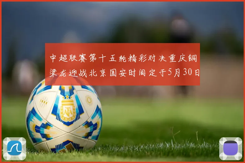 中超联赛第十五轮精彩对决重庆铜梁龙迎战北京国安时间定于5月30日20点
