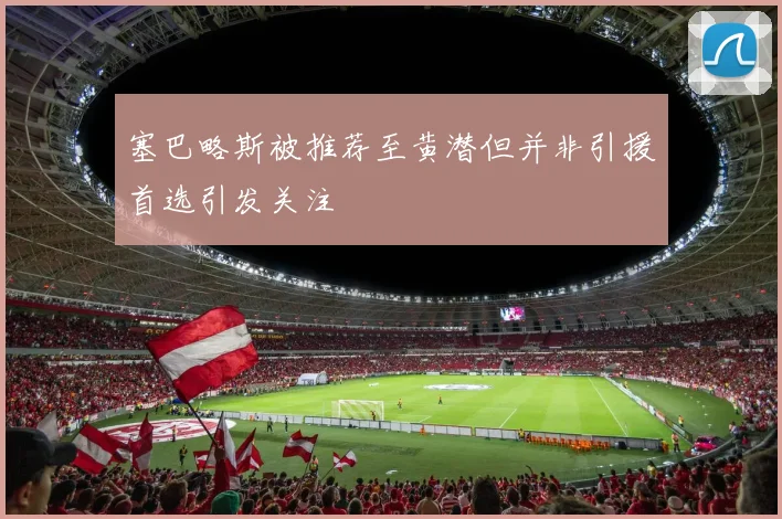 塞巴略斯被推荐至黄潜但并非引援首选引发关注