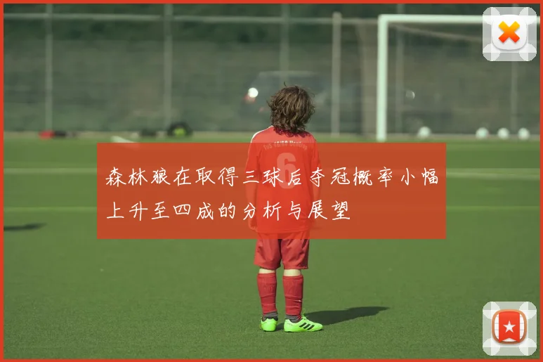 森林狼在取得三球后夺冠概率小幅上升至四成的分析与展望