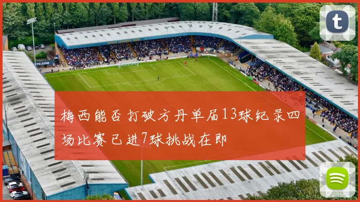 梅西能否打破方丹单届13球纪录四场比赛已进7球挑战在即