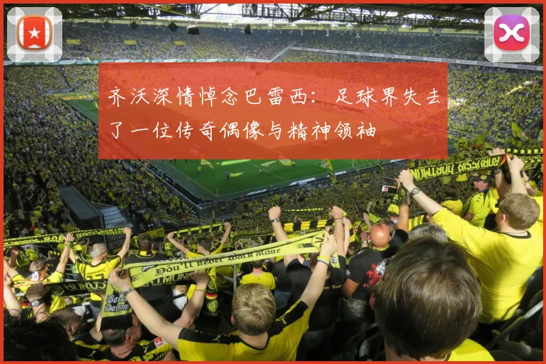 齐沃深情悼念巴雷西：足球界失去了一位传奇偶像与精神领袖