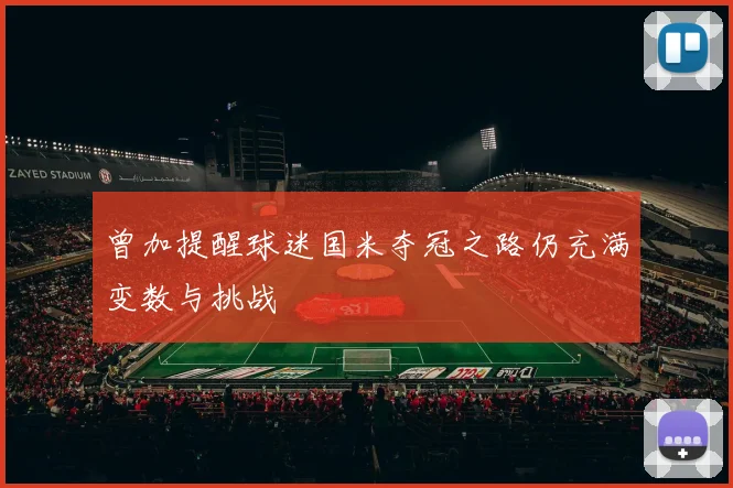 曾加提醒球迷国米夺冠之路仍充满变数与挑战
