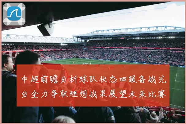 中超前瞻分析球队状态回暖备战充分全力争取理想战果展望未来比赛挑战