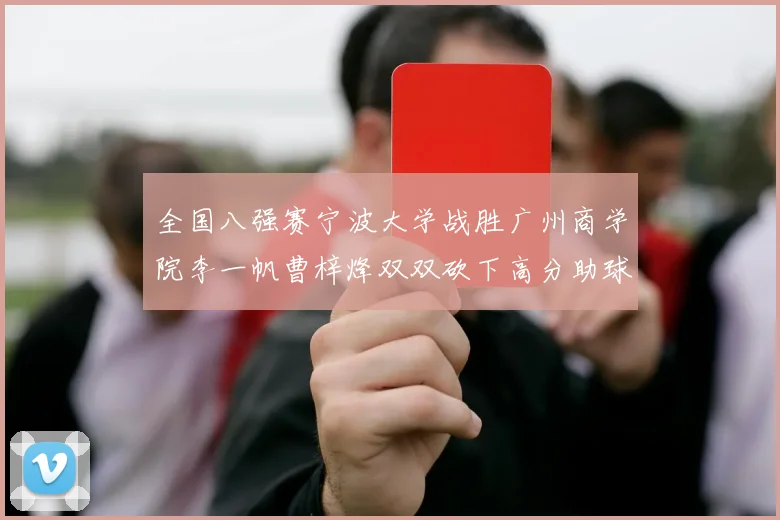 全国八强赛宁波大学战胜广州商学院李一帆曹梓烽双双砍下高分助球队晋级